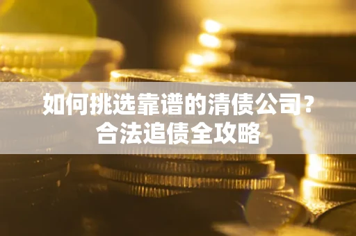北京如何挑选靠谱的清债公司?合法追债全攻略 北京如何挑选靠谱的清债公司?合法追债全攻略