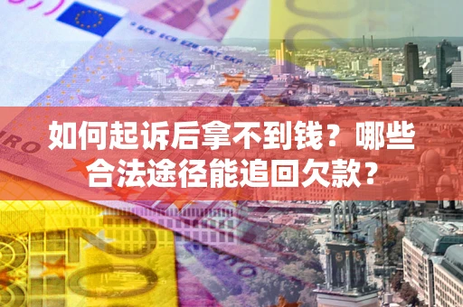 北京如何起诉后拿不到钱？哪些合法途径能追回欠款？