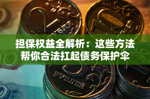 北京担保权益全解析：这些方法帮你合法扛起债务保护伞
