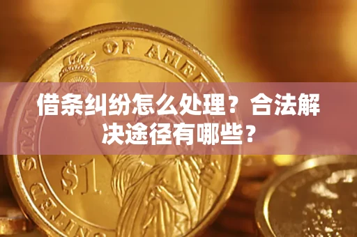 北京借条纠纷怎么处理？合法解决途径有哪些？