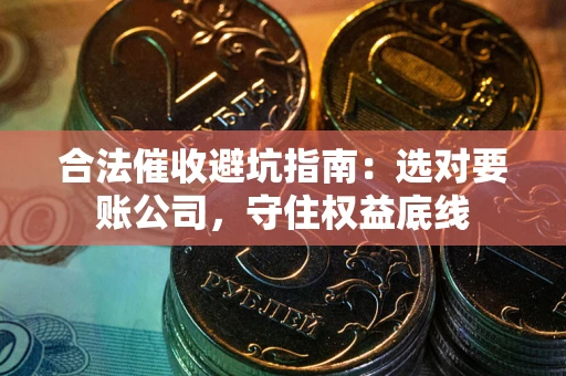 北京合法催收避坑指南：选对要账公司，守住权益底线