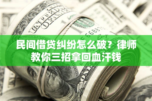 北京民间借贷纠纷怎么破？律师教你三招拿回血汗钱