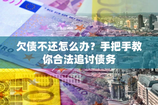北京欠债不还怎么办？手把手教你合法追讨债务