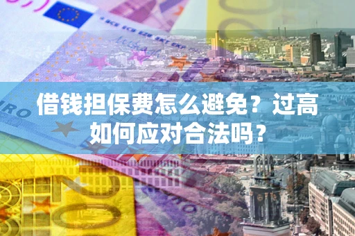 北京借钱担保费怎么避免？过高如何应对合法吗？