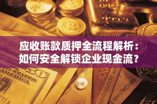 北京应收账款质押全流程解析：如何安全解锁企业现金流？