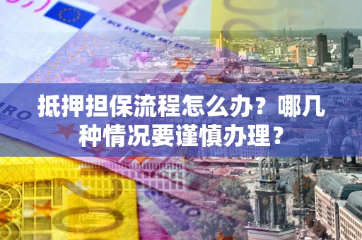 北京抵押担保流程怎么办？哪几种情况要谨慎办理？