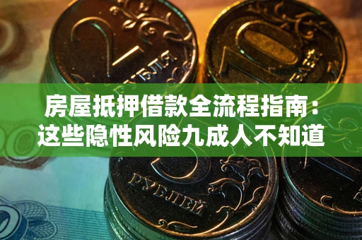 北京房屋抵押借款全流程指南：这些隐性风险九成人不知道