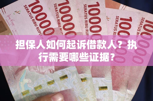 北京担保人如何起诉借款人？执行需要哪些证据？