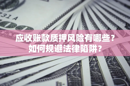 北京应收账款质押风险有哪些？如何规避法律陷阱？