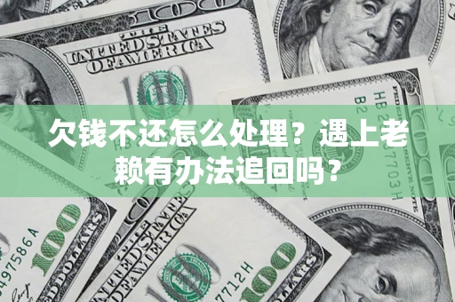 北京欠钱不还怎么处理？遇上老赖有办法追回吗？
