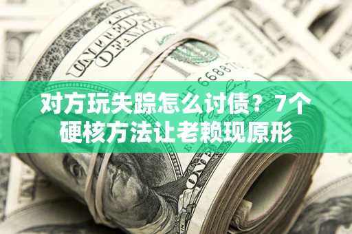 北京对方玩失踪怎么讨债？7个硬核方法让老赖现原形