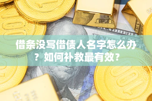 北京借条没写借债人名字怎么办？如何补救最有效？