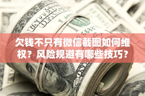 北京欠钱不只有微信截图如何维权？风险规避有哪些技巧？