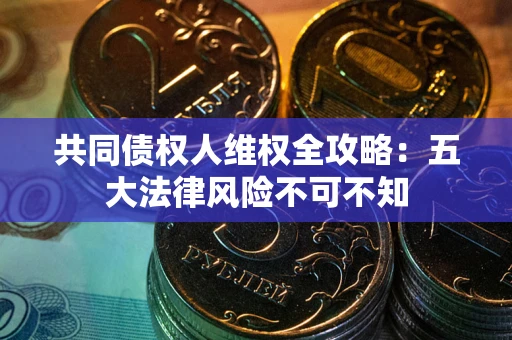 北京共同债权人维权全攻略：五大法律风险不可不知