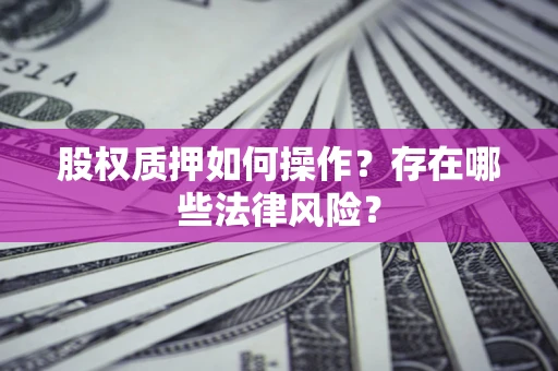北京股权质押如何操作？存在哪些法律风险？
