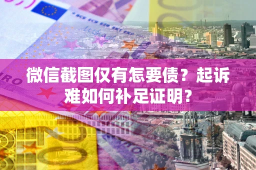 北京微信截图仅有怎要债？起诉难如何补足证明？