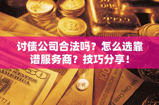 北京讨债公司合法吗？怎么选靠谱服务商？技巧分享！