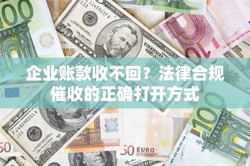 北京企业账款收不回？法律合规催收的正确打开方式