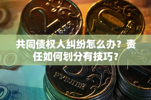 北京共同债权人纠纷怎么办？责任如何划分有技巧？