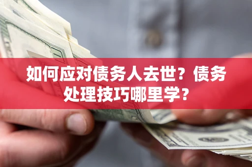 北京如何应对债务人去世？债务处理技巧哪里学？
