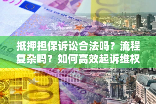 北京抵押担保诉讼合法吗？流程复杂吗？如何高效起诉维权？
