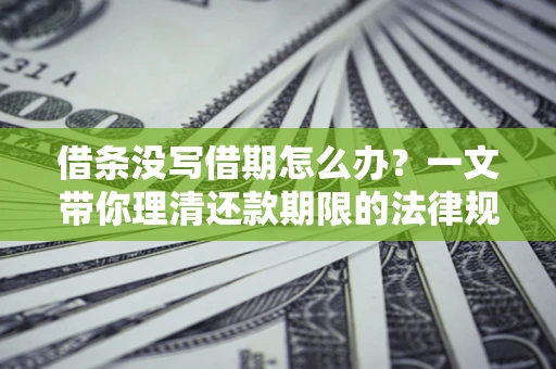 北京借条没写借期怎么办？一文带你理清还款期限的法律规则