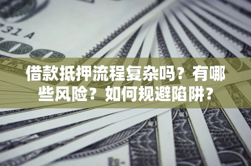 北京借款抵押流程复杂吗？有哪些风险？如何规避陷阱？