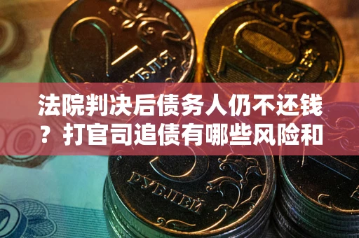 北京法院判决后债务人仍不还钱？打官司追债有哪些风险和技巧？