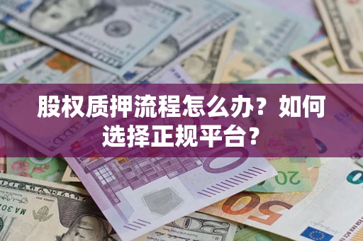 北京股权质押流程怎么办？如何选择正规平台？