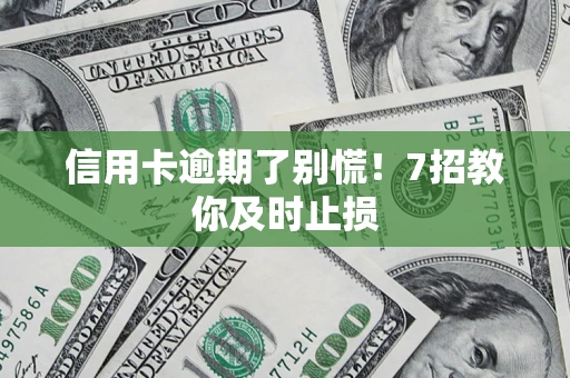 北京信用卡逾期了别慌！7招教你及时止损