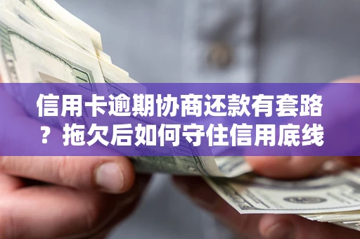 北京信用卡逾期协商还款有套路？拖欠后如何守住信用底线？