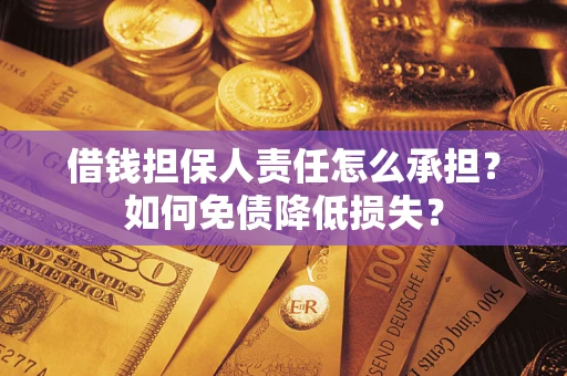 北京借钱担保人责任怎么承担？如何免债降低损失？