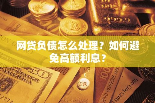 北京网贷负债怎么处理？如何避免高额利息？