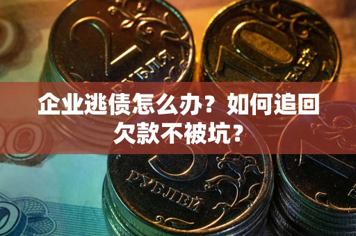 北京企业逃债怎么办？如何追回欠款不被坑？