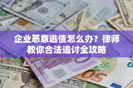 北京企业恶意逃债怎么办？律师教你合法追讨全攻略
