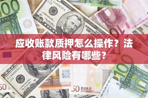 北京应收账款质押怎么操作？法律风险有哪些？