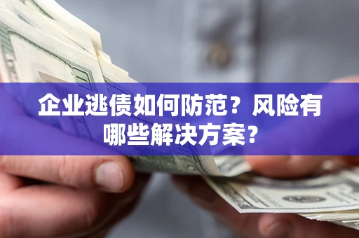 北京企业逃债如何防范？风险有哪些解决方案？