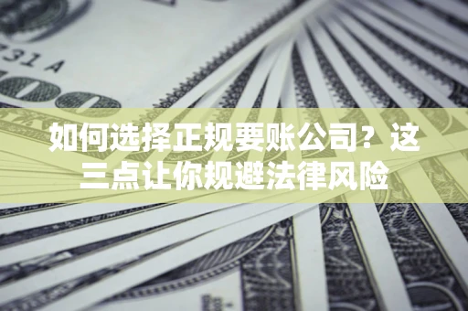 北京如何选择正规要账公司？这三点让你规避法律风险