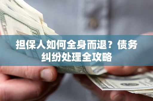 北京担保人如何全身而退？债务纠纷处理全攻略