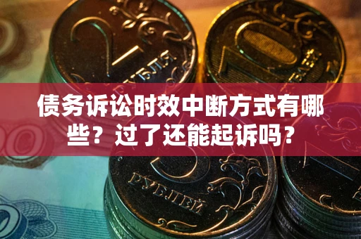 北京债务诉讼时效中断方式有哪些？过了还能起诉吗？
