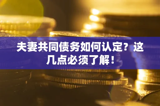 北京夫妻共同债务如何认定？这几点必须了解！