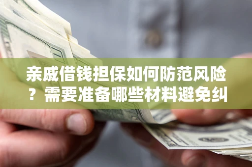 北京亲戚借钱担保如何防范风险？需要准备哪些材料避免纠纷？