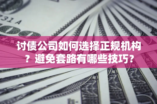 北京讨债公司如何选择正规机构？避免套路有哪些技巧？