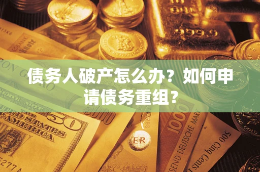 北京债务人破产怎么办？如何申请债务重组？