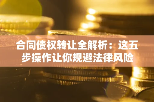 北京合同债权转让全解析：这五步操作让你规避法律风险