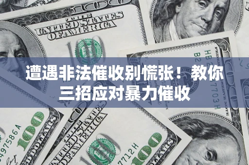 北京遭遇非法催收别慌张！教你三招应对暴力催收