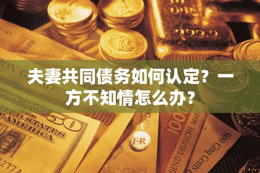 北京夫妻共同债务如何认定？一方不知情怎么办？