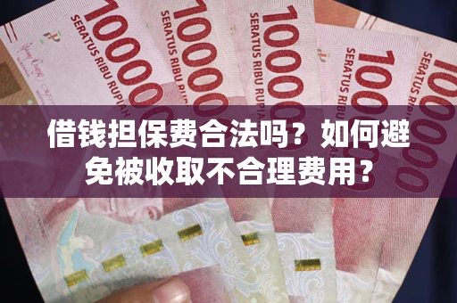 北京借钱担保费合法吗？如何避免被收取不合理费用？