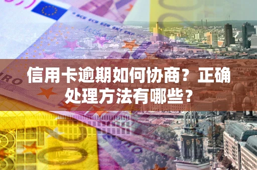 北京信用卡逾期如何协商？正确处理方法有哪些？
