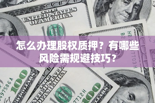 北京怎么办理股权质押？有哪些风险需规避技巧？